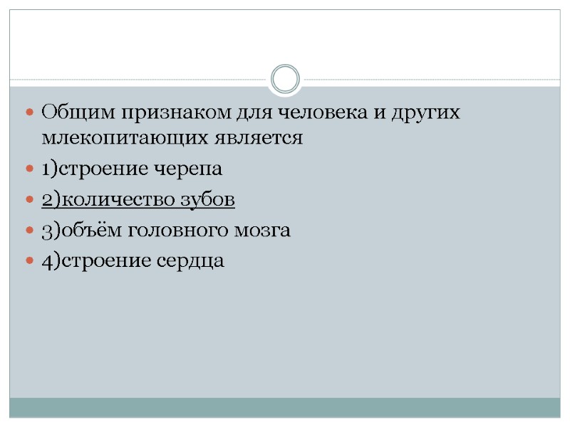 Общим признаком для человека и других млекопитающих является 1)строение черепа 2)количество зубов 3)объём головного